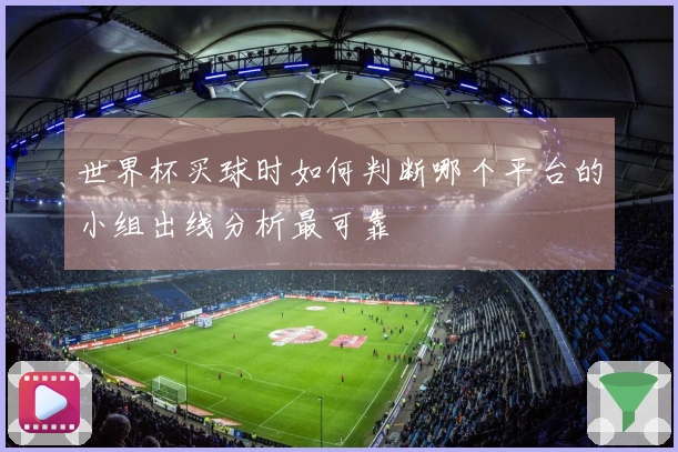 世界杯买球时如何判断哪个平台的小组出线分析最可靠