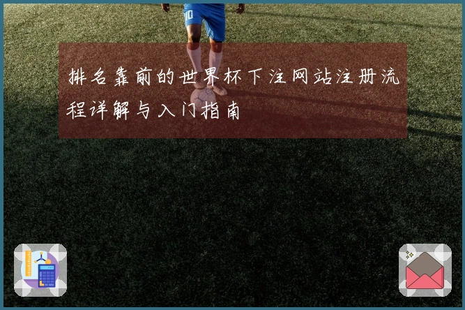 排名靠前的世界杯下注网站注册流程详解与入门指南