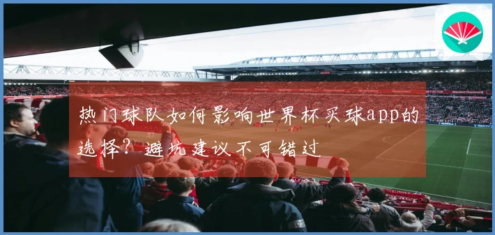 热门球队如何影响世界杯买球app的选择？避坑建议不可错过