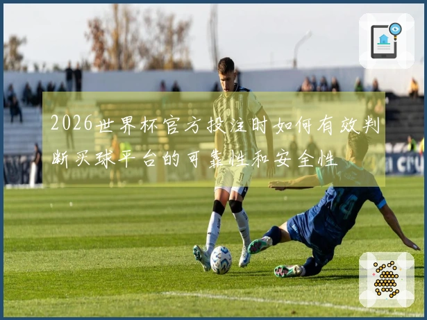 2026世界杯官方投注时如何有效判断买球平台的可靠性和安全性