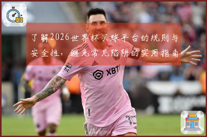 了解2026世界杯买球平台的规则与安全性，避免常见陷阱的实用指南