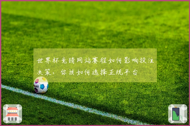 世界杯竞猜网站赛程如何影响投注决策,你该如何选择正规平台