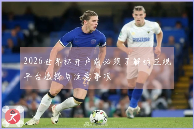 2026世界杯开户前必须了解的正规平台选择与注意事项