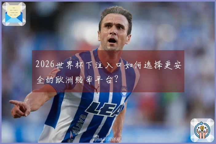 2026世界杯下注入口如何选择更安全的欧洲赔率平台?
