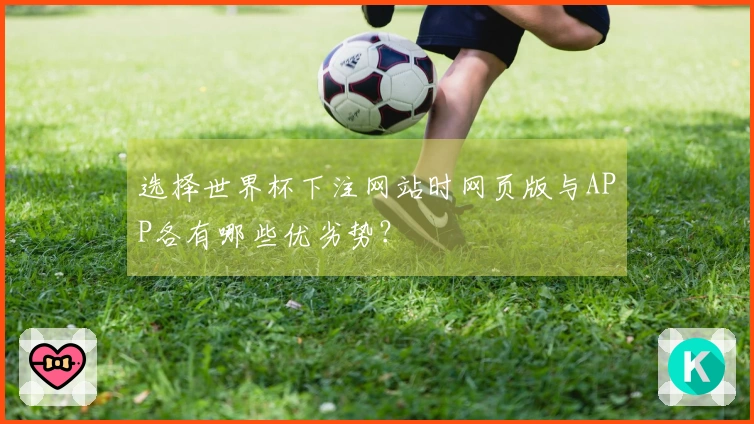 选择世界杯下注网站时网页版与APP各有哪些优劣势？