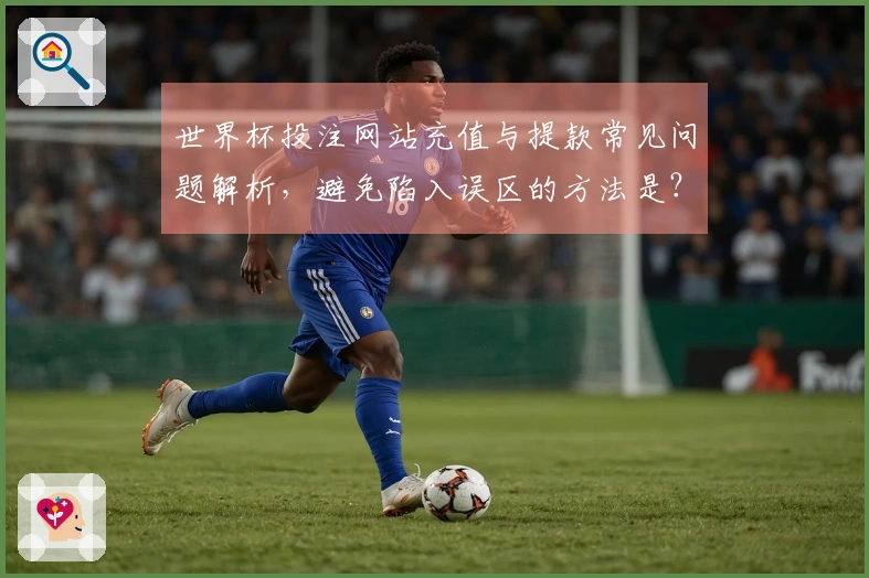 世界杯投注网站充值与提款常见问题解析，避免陷入误区的方法是？