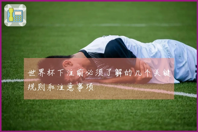 世界杯下注前必须了解的几个关键规则和注意事项