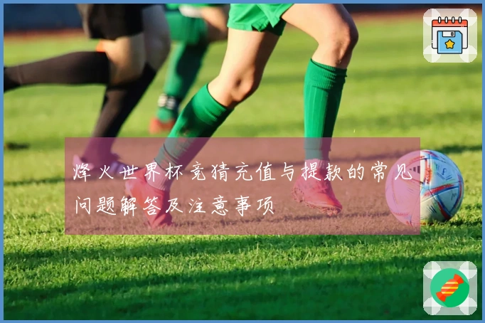 烽火世界杯竞猜充值与提款的常见问题解答及注意事项