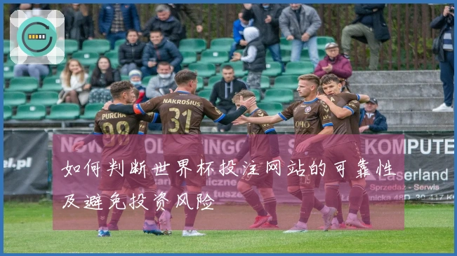 如何判断世界杯投注网站的可靠性及避免投资风险