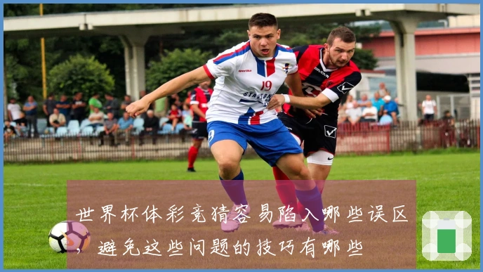 世界杯体彩竞猜容易陷入哪些误区,避免这些问题的技巧有哪些