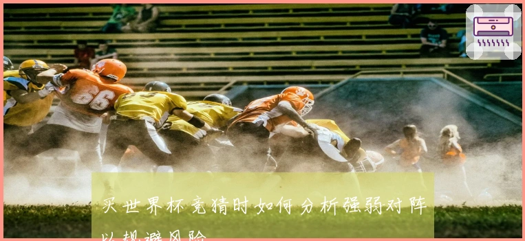 买世界杯竞猜时如何分析强弱对阵以规避风险