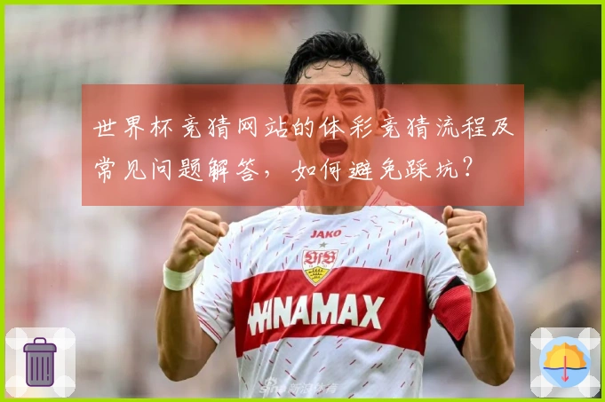 世界杯竞猜网站的体彩竞猜流程及常见问题解答，如何避免踩坑？