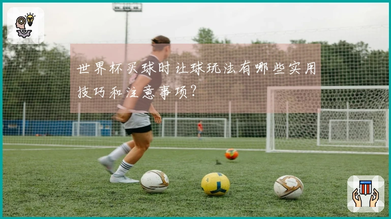 世界杯买球时让球玩法有哪些实用技巧和注意事项?