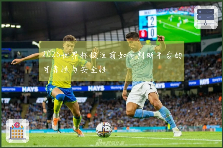 2026世界杯投注前如何判断平台的可靠性与安全性