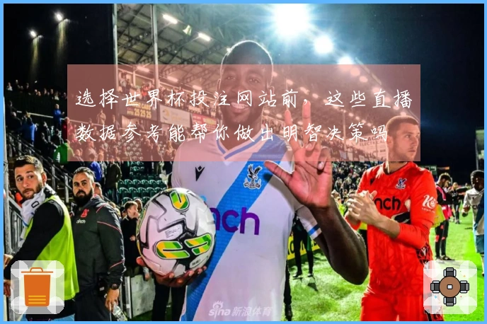 选择世界杯投注网站前,这些直播数据参考能帮你做出明智决策吗