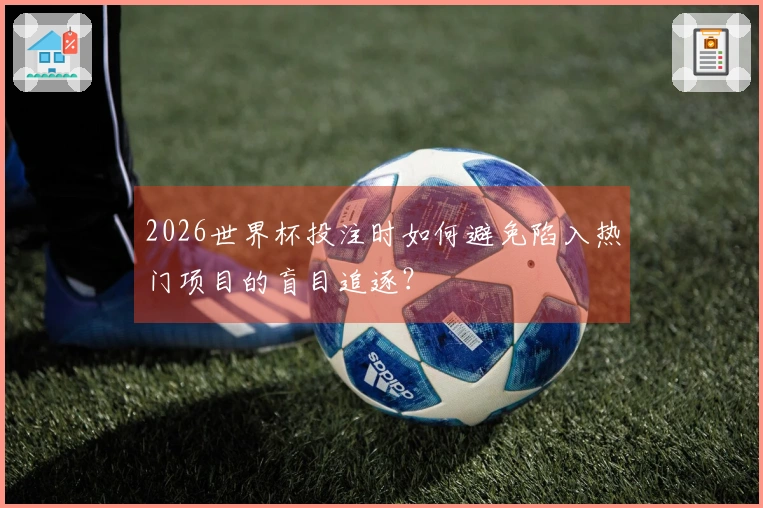 2026世界杯投注时如何避免陷入热门项目的盲目追逐？