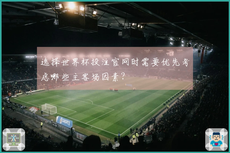 选择世界杯投注官网时需要优先考虑哪些主客场因素？
