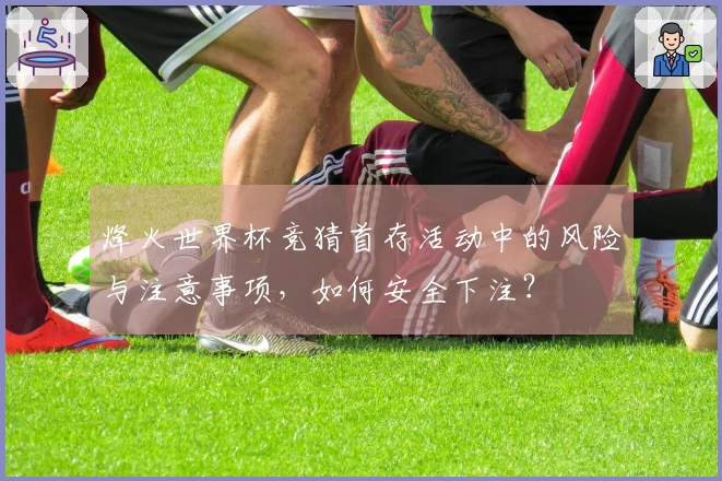 烽火世界杯竞猜首存活动中的风险与注意事项,如何安全下注?