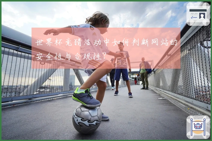 世界杯竞猜活动中如何判断网站的安全性与合规性？