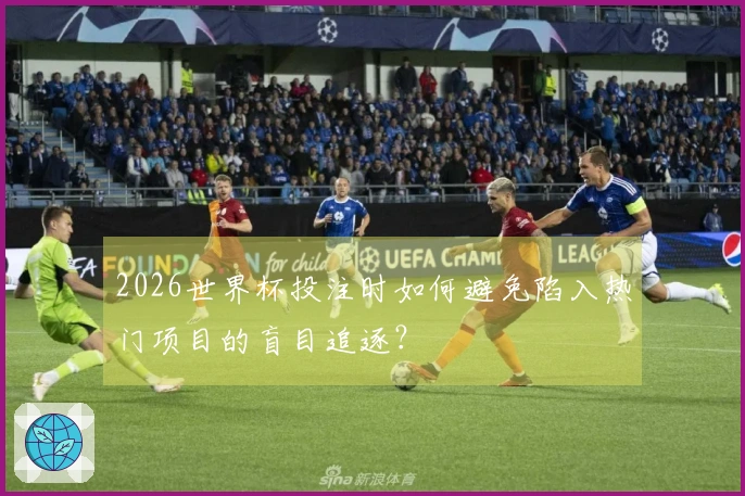 2026世界杯投注时如何避免陷入热门项目的盲目追逐？