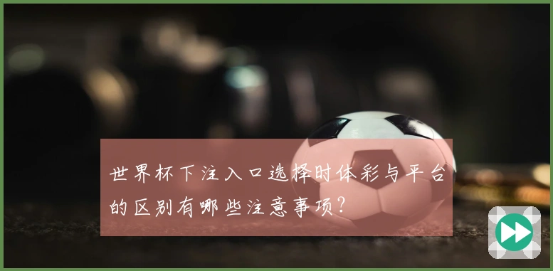 世界杯下注入口选择时体彩与平台的区别有哪些注意事项？