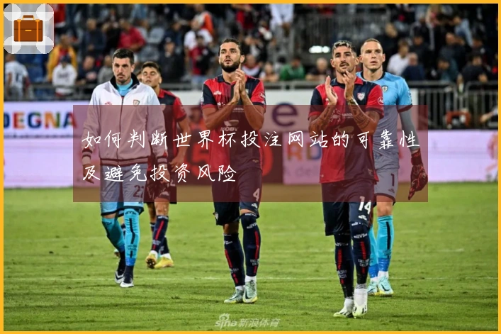 如何判断世界杯投注网站的可靠性及避免投资风险